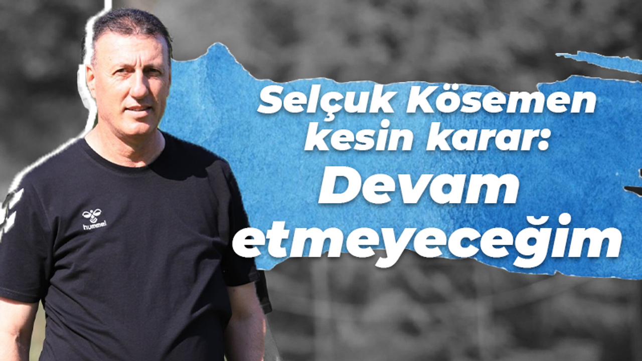 Selçuk Kösemen kesin karar: Devam etmeyeceğim