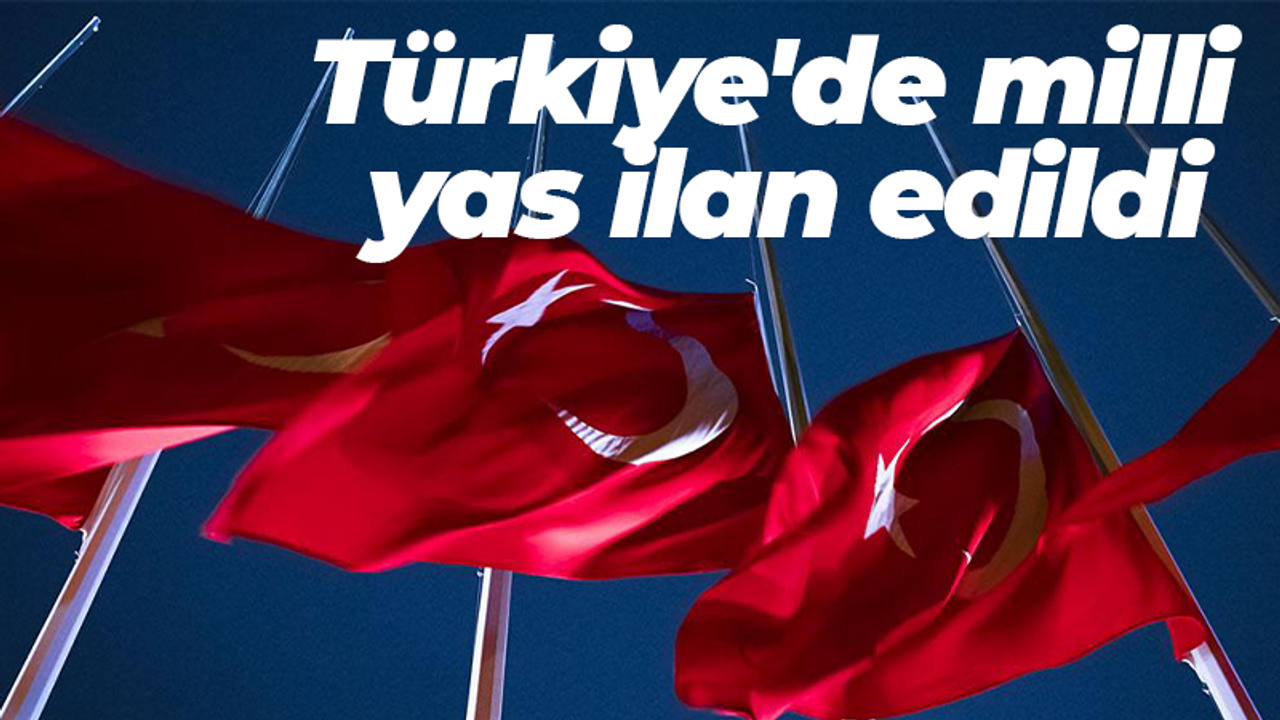 Türkiye'de milli yas ilan edildi