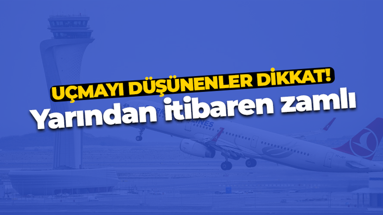 Uçmayı düşünenler dikkat! Yarından itibaren zamlı