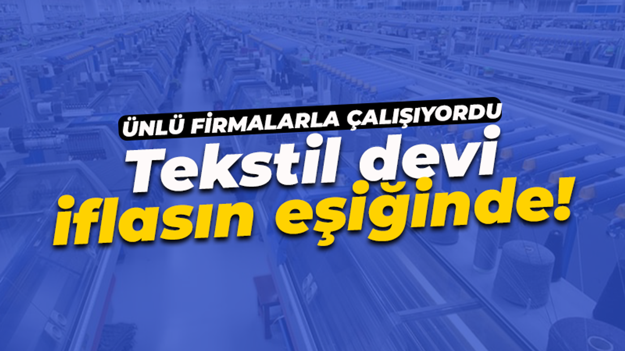 Ünlü firmaların tedarikçisiydi: Tekstil devi iflasın eşiğinde!