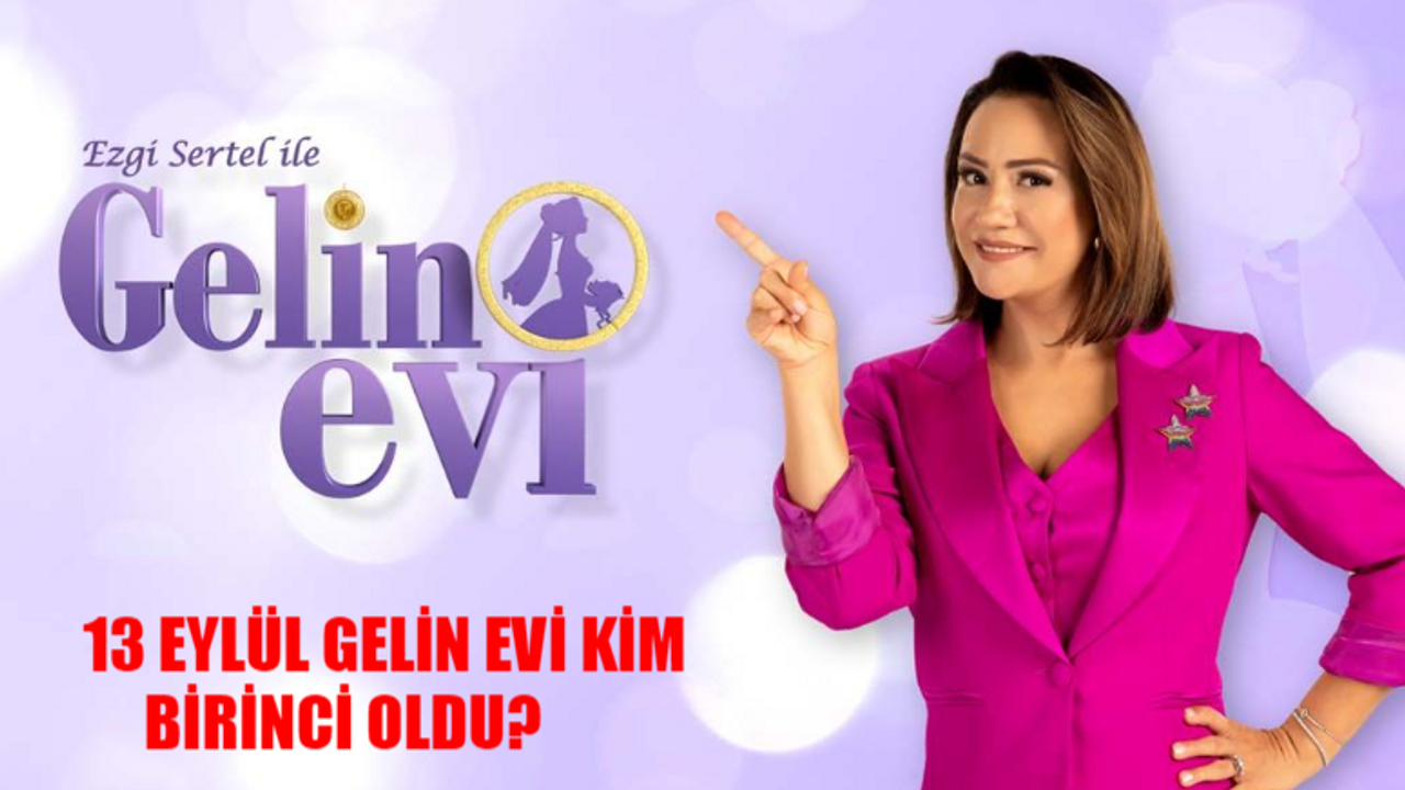 13 EYLÜL GELİN EVİ KİM BİRİNCİ OLDU? Ezgi Sertel Gelin Evi Son Bölüm Kim Kazandı? 13 Eylül Gelin Evi Toplam Puan Durumu