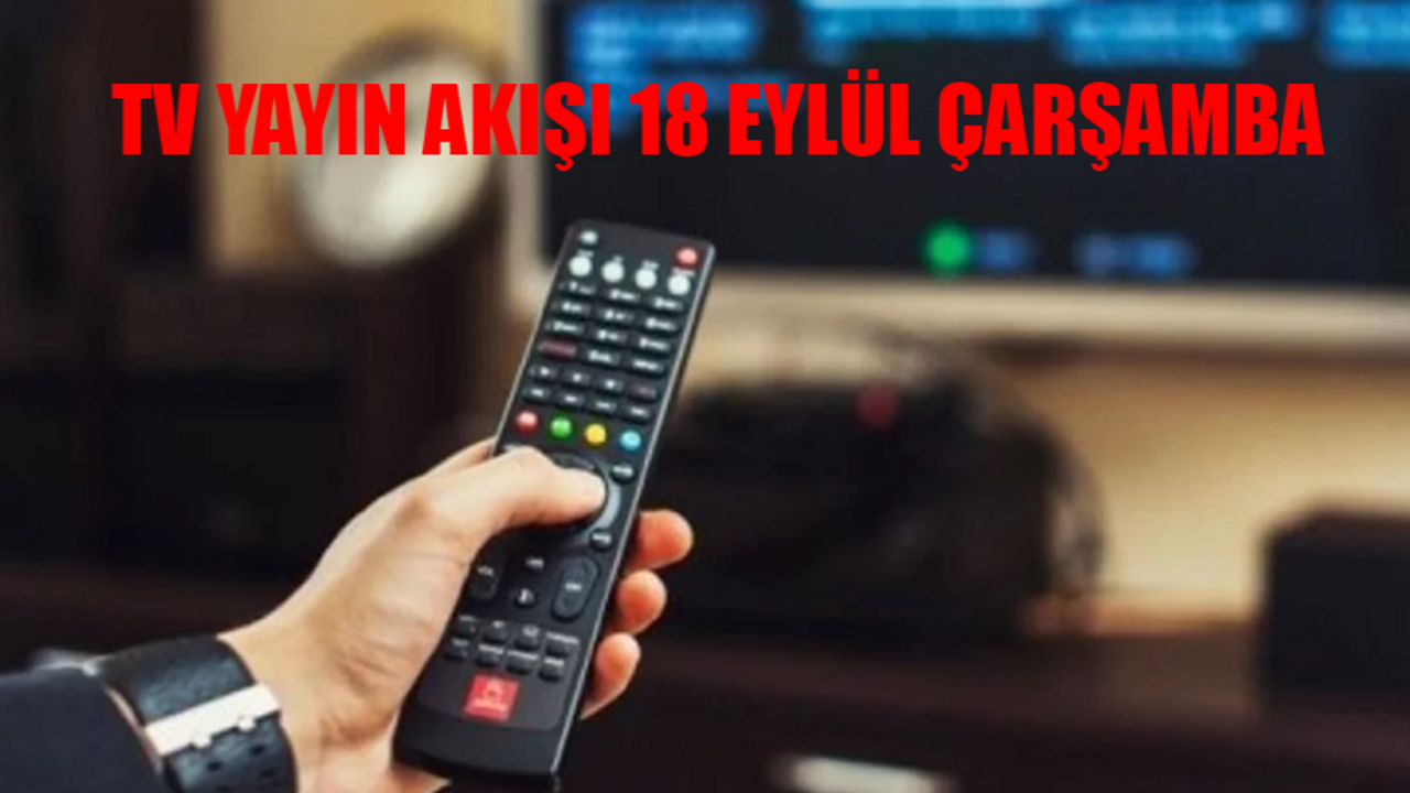 18 EYLÜL TV YAYIN AKIŞI: Bugün hangi diziler var? 18 Eylül Çarşamba Star TV, ATV, Kanal D, TRT 1, NOW TV, TV8, Show TV yayın akışı