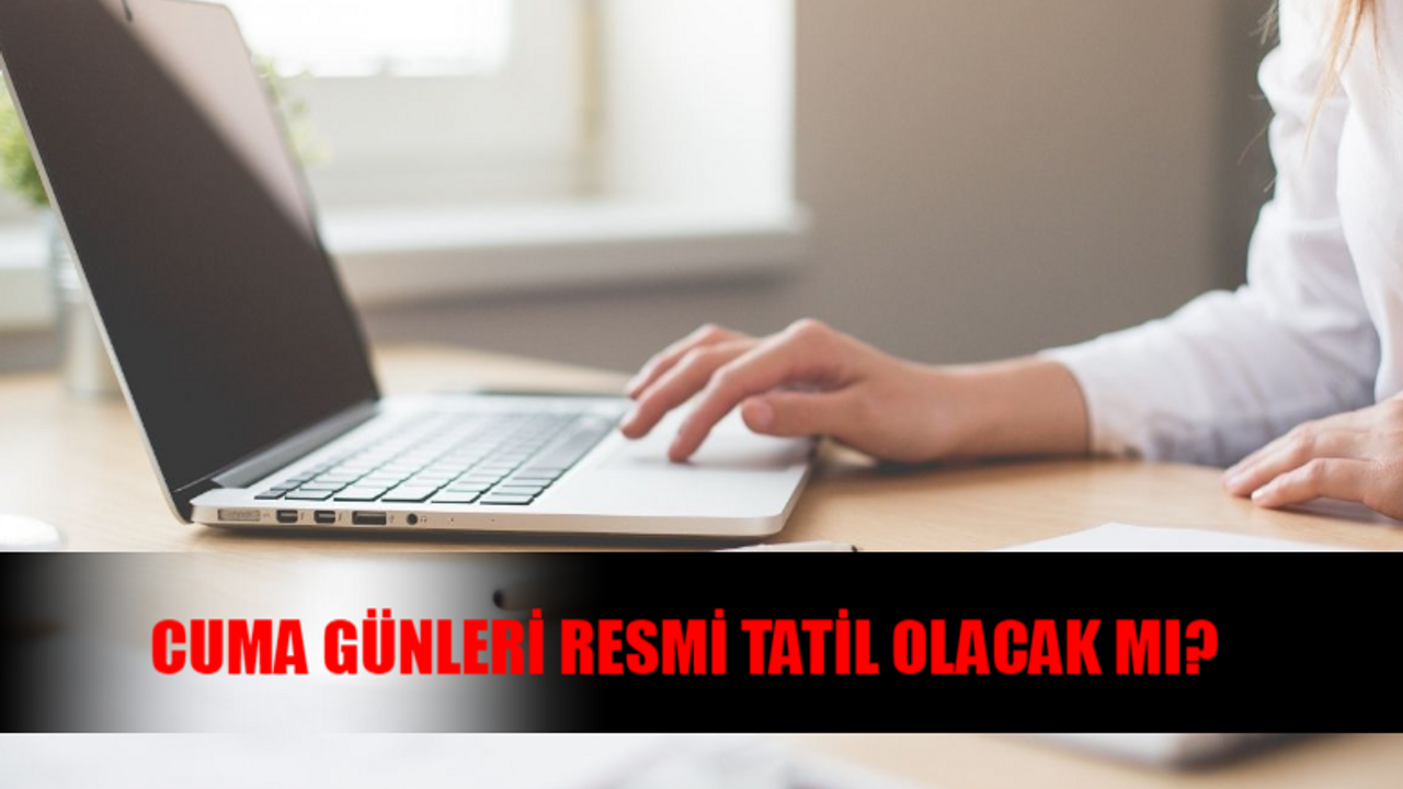 Cuma Günleri Resmi Tatil Olacak Mı? Cuma Günleri Okullar Tatil Mi? Cuma Günleri Tatil Mi Oluyor?