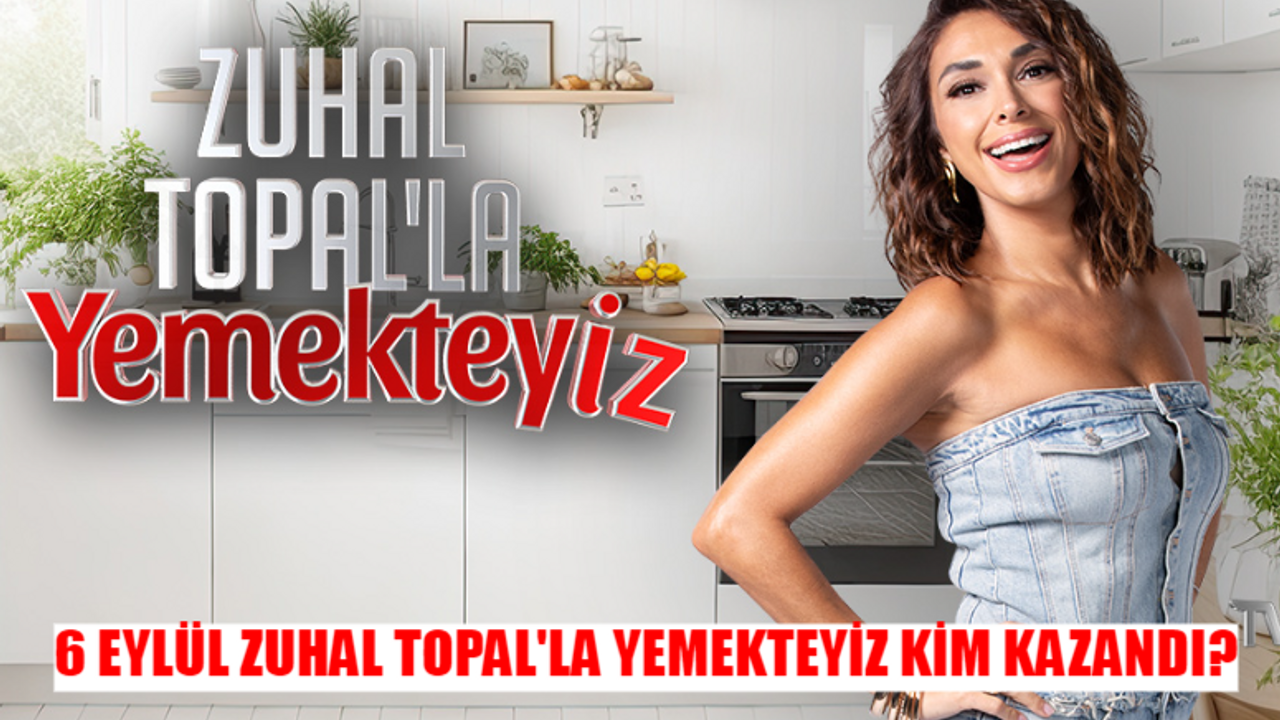 6 EYLÜL ZUHAL TOPAL'LA YEMEKTEYİZ KİM KAZANDI? Yemekteyiz Son Bölüm Kim Kazandı? 6 Eylül Yemekteyiz Toplam Puan Durumu