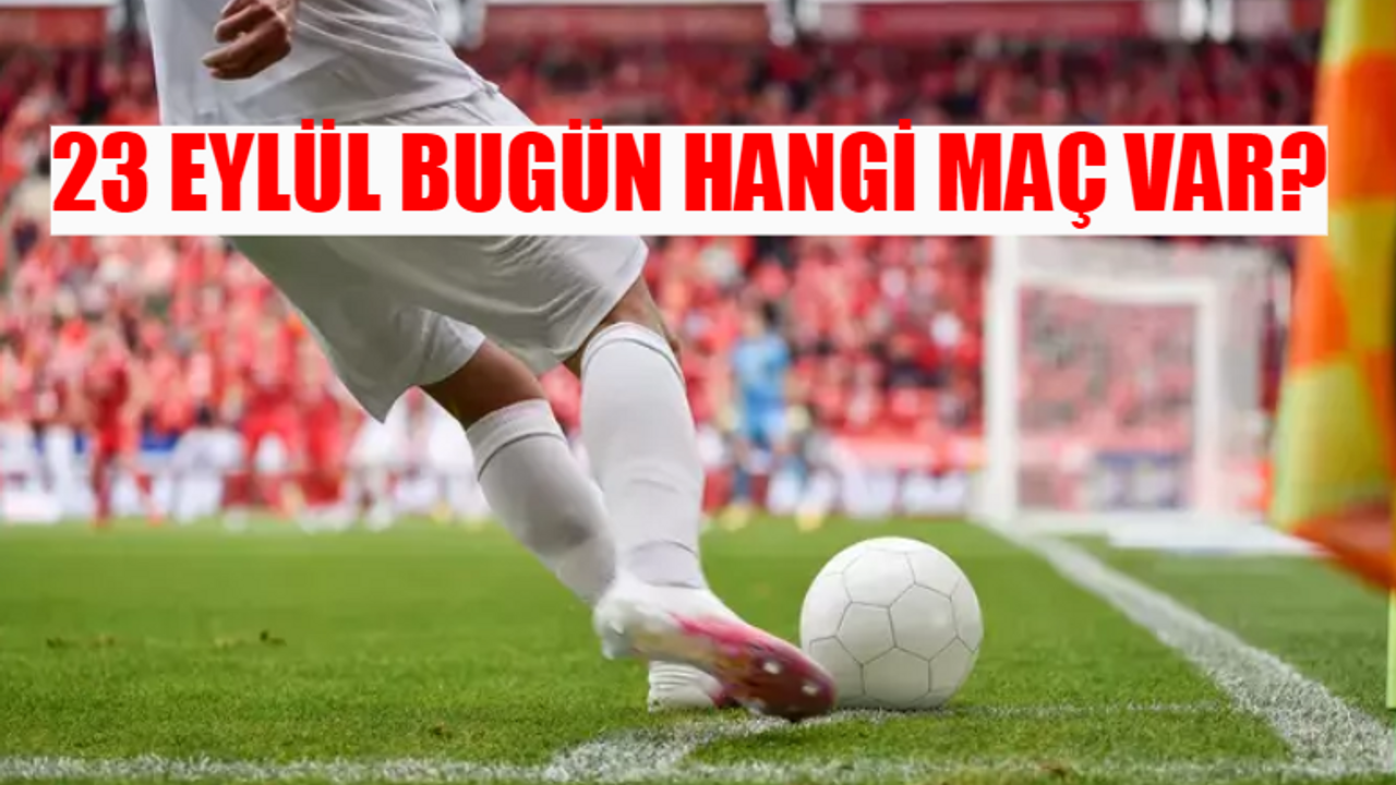 23 Eylül Pazartesi Günü Oynanacak Maçlar: Bugün Maç Var Mı? Hangi Maç Hangi Kanalda Yayınlanacak?