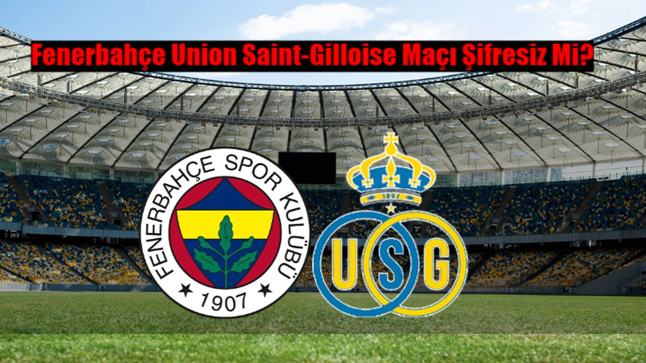 Fenerbahçe Union Saint-Gilloise Maçı Ne Zaman? FB Union Saint Gilloise Maçı Hangi Kanalda, Şifresiz Mi?