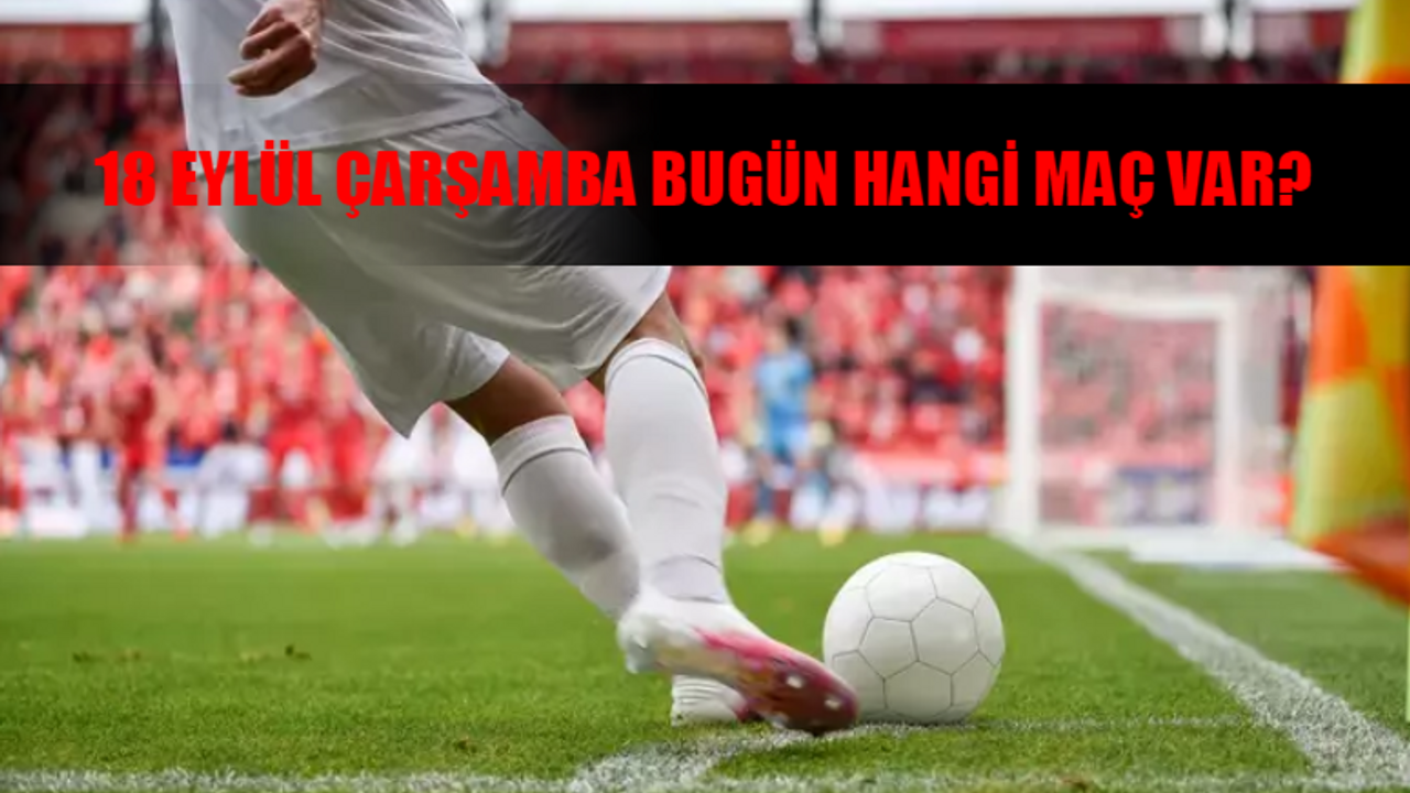 18 Eylül Çarşamba Bugün Hangi Maç Var? Trendyol Süper Lig, Şampiyonlar Ligi, La Liga Bugün Maç Var Mı?