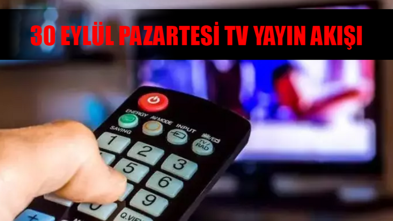 30 Eylül Pazartesi TV Yayın Akışı Bugün Hangi Diziler Var? Bugün TV'de Ne Var? 30 Eylül Kanal D, Star TV, TV8, ATV, Now TV, TRT 1, Show TV Yayın Akışı