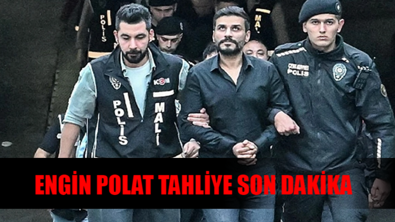 ENGİN POLAT TAHLİYE SON DAKİKA: Engin Polat Tahliye Oldu Mu? Engin Polat Çıktı Mı?