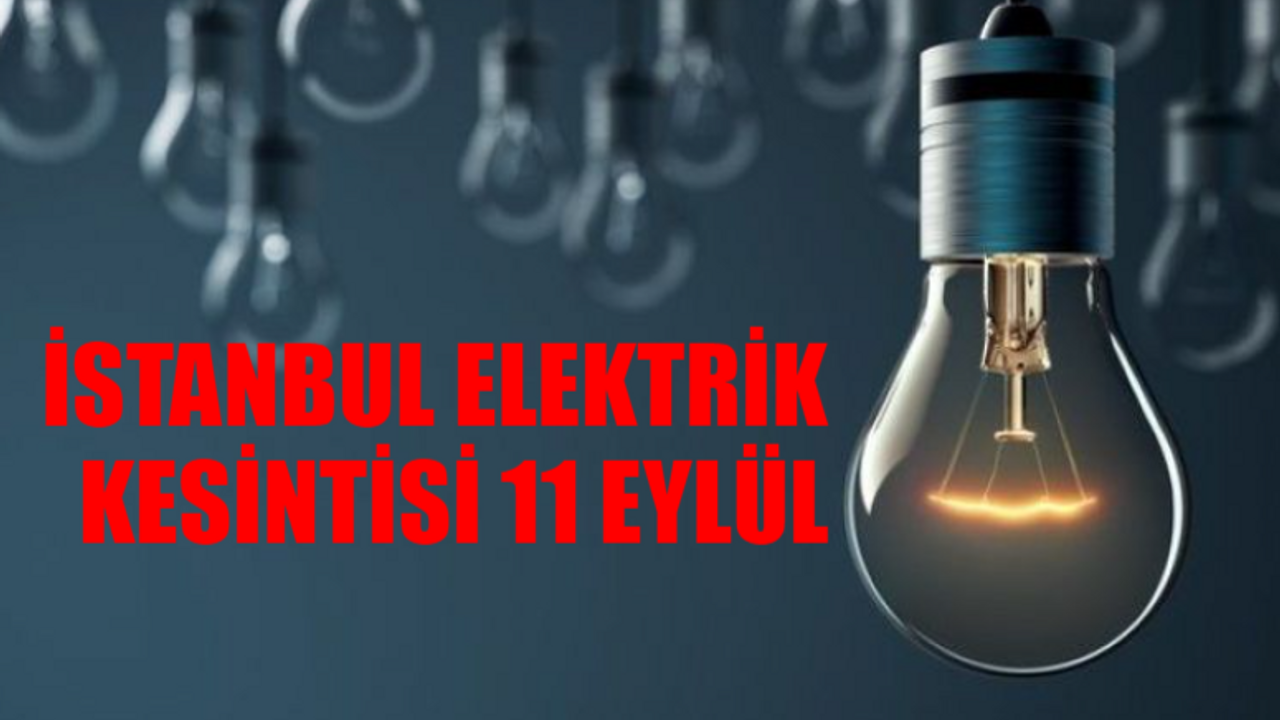 İSTANBUL ELEKTRİK KESİNTİSİ 11 EYLÜL ÇARŞAMBA SAATLER SÜRECEK! İstanbul'da Elektrikler Ne Zaman Gelecek?