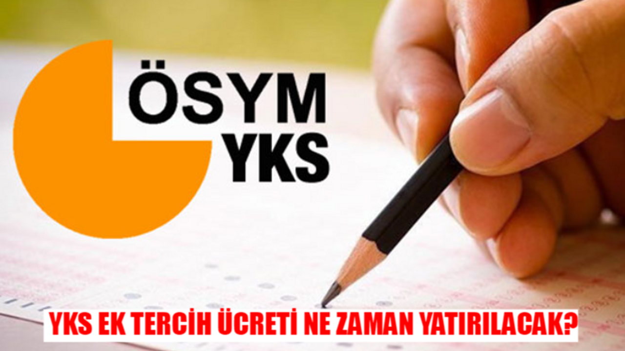 ÖSYM YKS EK TERCİH ÜCRETİ NE ZAMAN YATIRILACAK? Ek Tercih Ödemesi Nasıl, Nereye Yapılır?