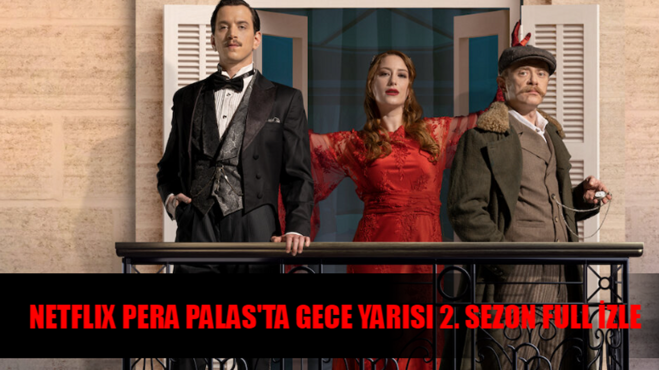 PERA PALAS'TA GECE YARISI 2. SEZON FULL İZLE! Netflix Pera Palas 2 Sezon İzle Full HD! Pera Palas'ta Gece Yarısı 2. Sezon 1. Bölüm İzle Tek Parça