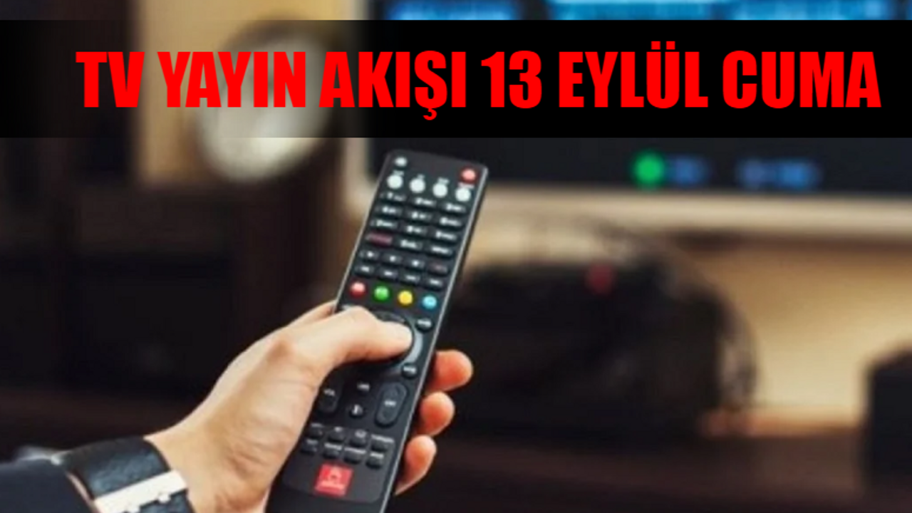 TV YAYIN AKIŞI 13 EYLÜL CUMA TÜM KANALLAR: Bu Akşam Hangi Dizi Var? 13 Eylül Kanal D, Star TV, TRT 1, ATV, TV8, Now TV, Show TV Yayın Akışı