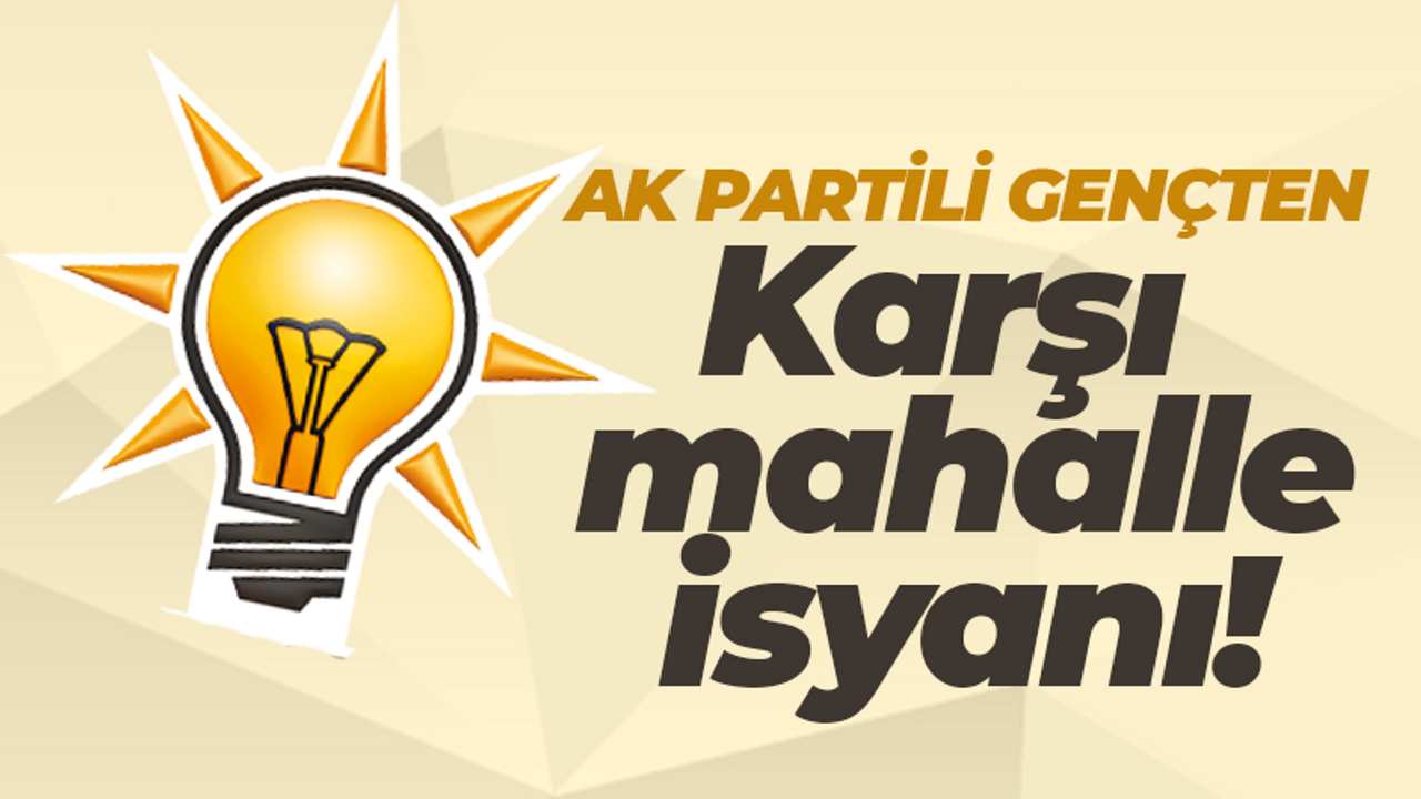 AK Partili Semih Furkan Koç’tan ‘karşı mahalle’ isyanı