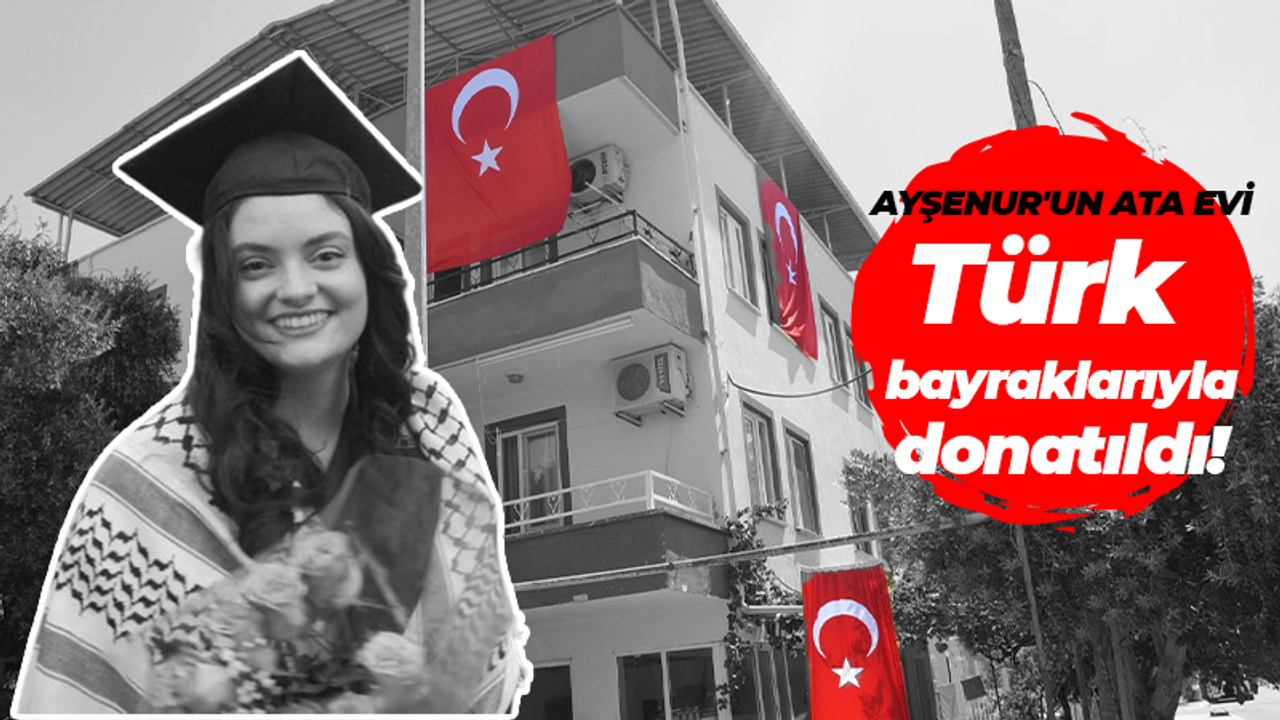 Ayşenur'un ata evi Türk bayraklarıyla donatıldı!