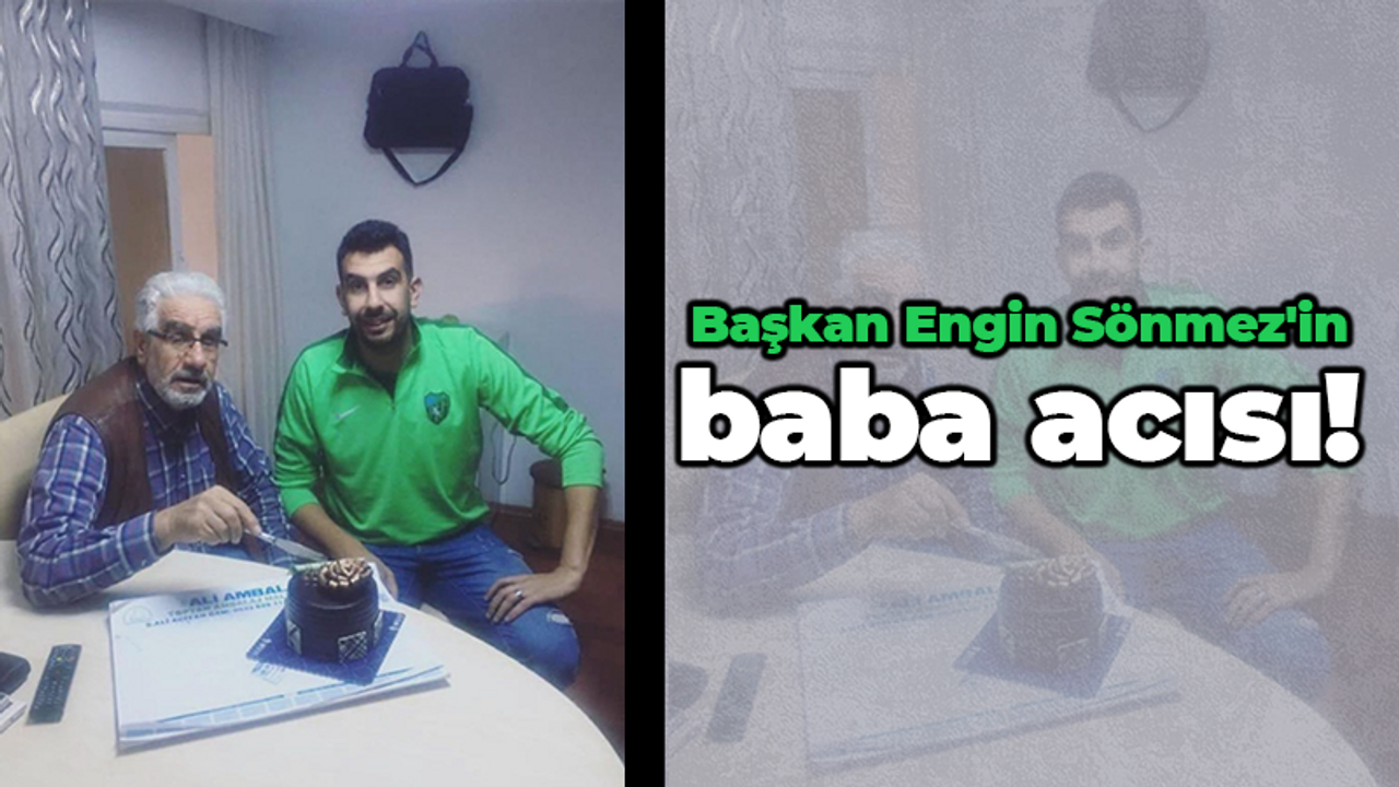 Başkan Engin Sönmez'in baba acısı!