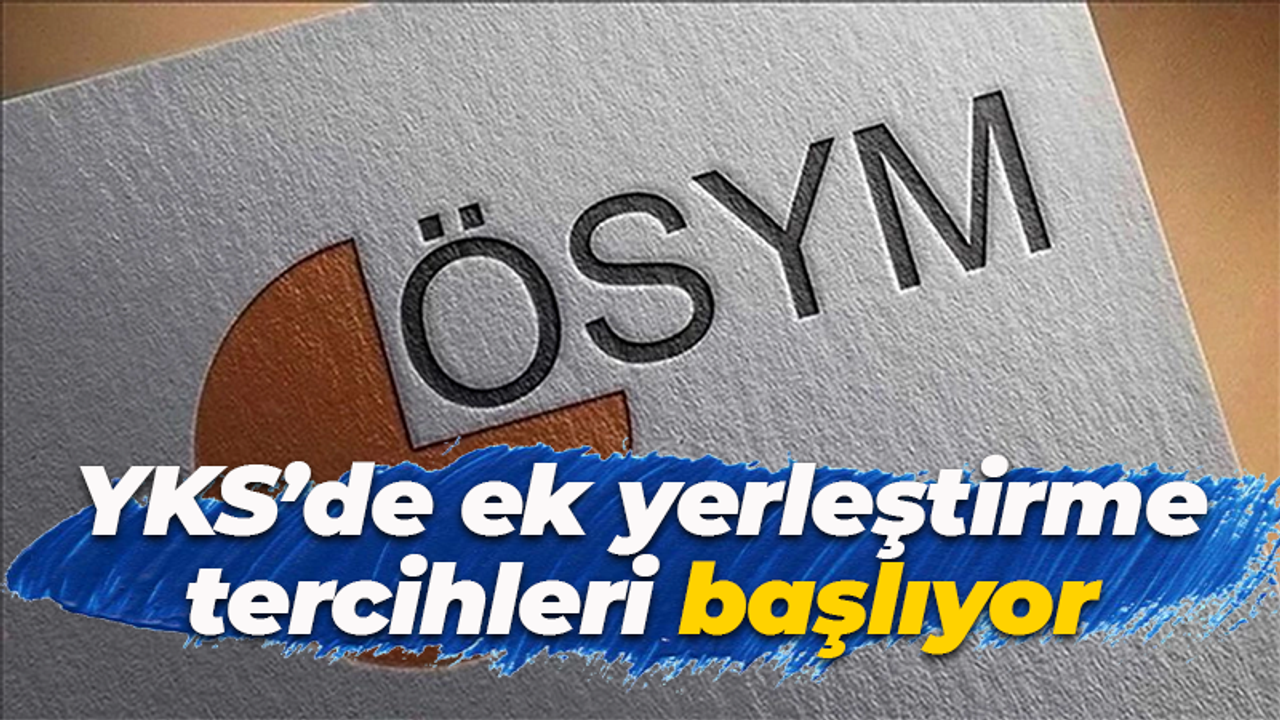 Bir şans daha! YKS'de ek yerleştirme tercihleri başlıyor