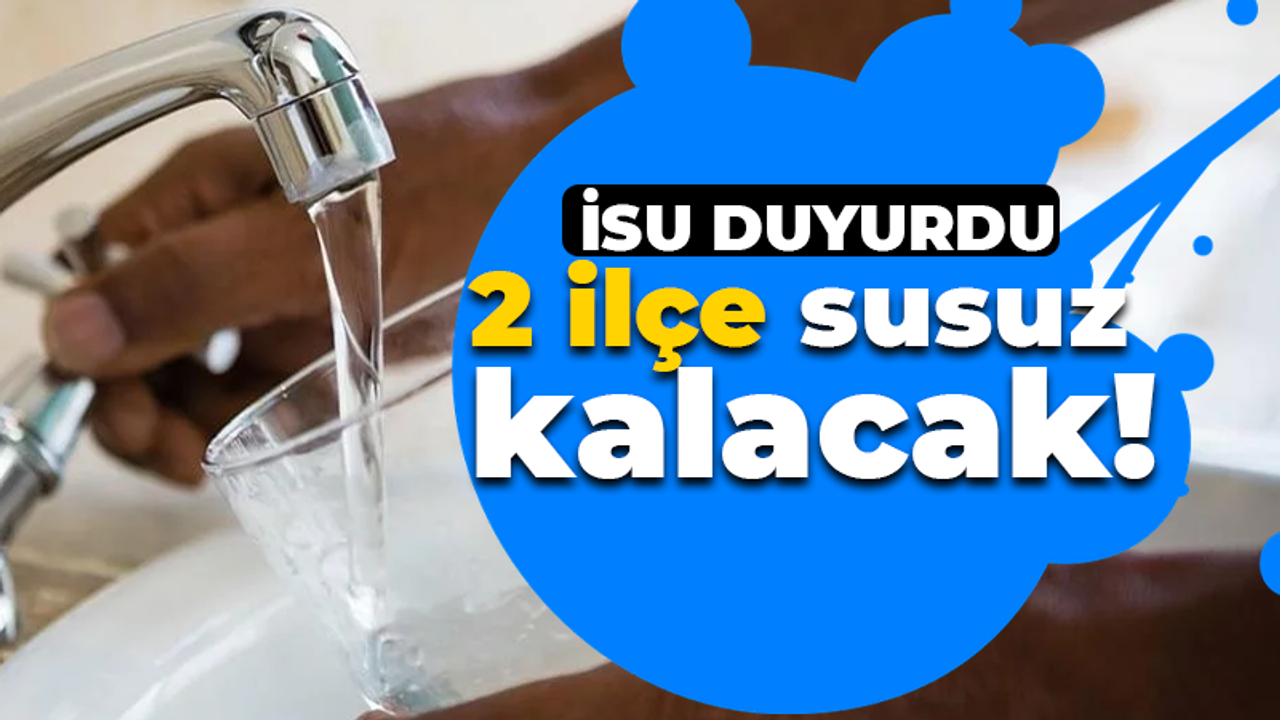 İSU'dan kötü haber! 2 ilçede su kesintisi olacak