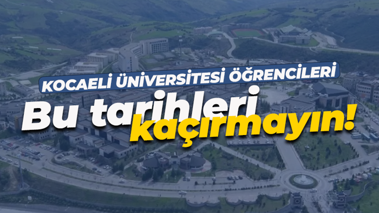 Kocaeli Üniversitesi öğrencilerini ilgilendiren haber: Bu tarihleri kaçırmayın!