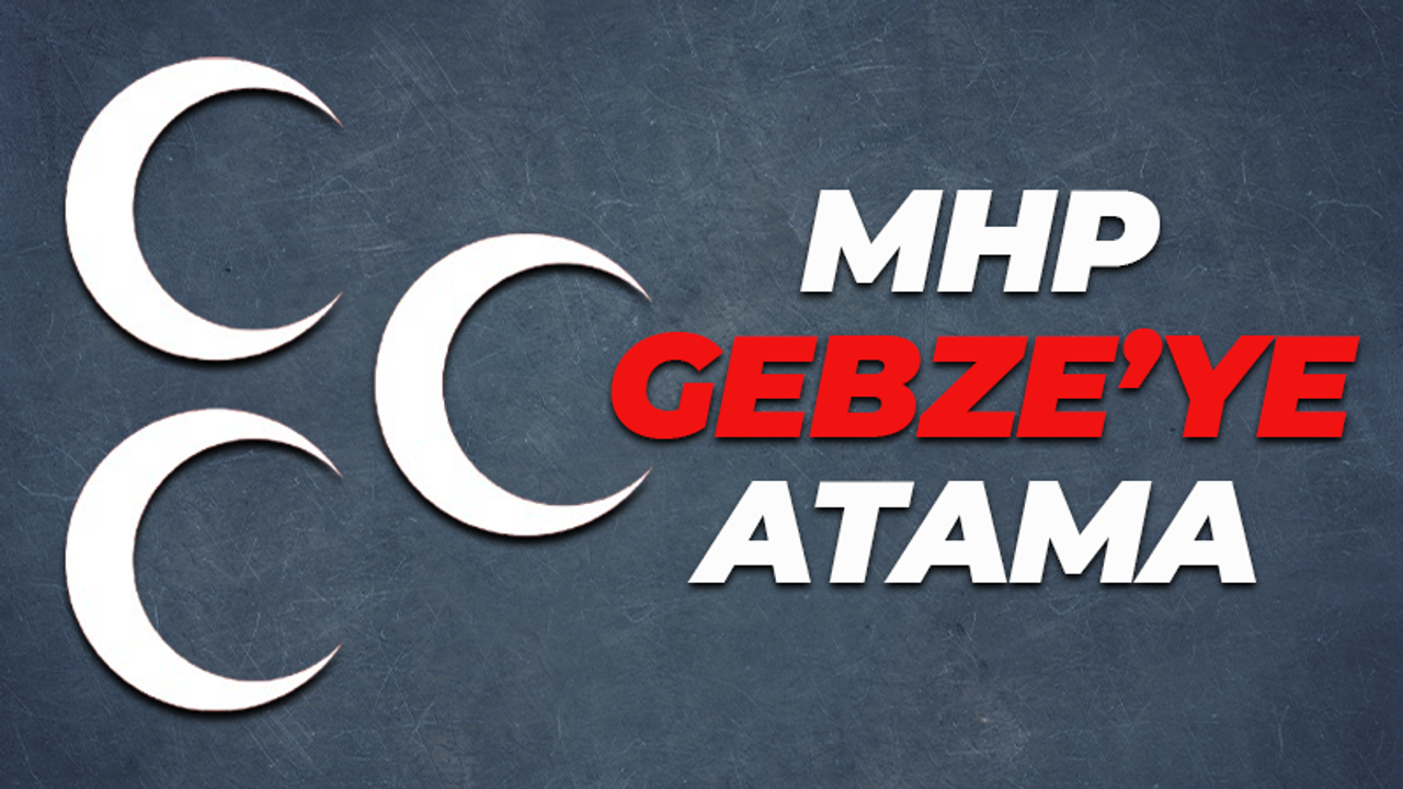 MHP'de Gebze'ye atama yapıldı