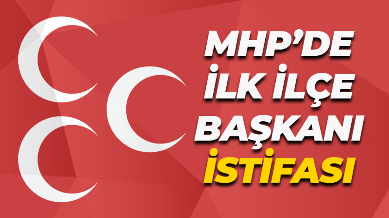 MHP'de ilk ilçe başkanı istifası geldi!