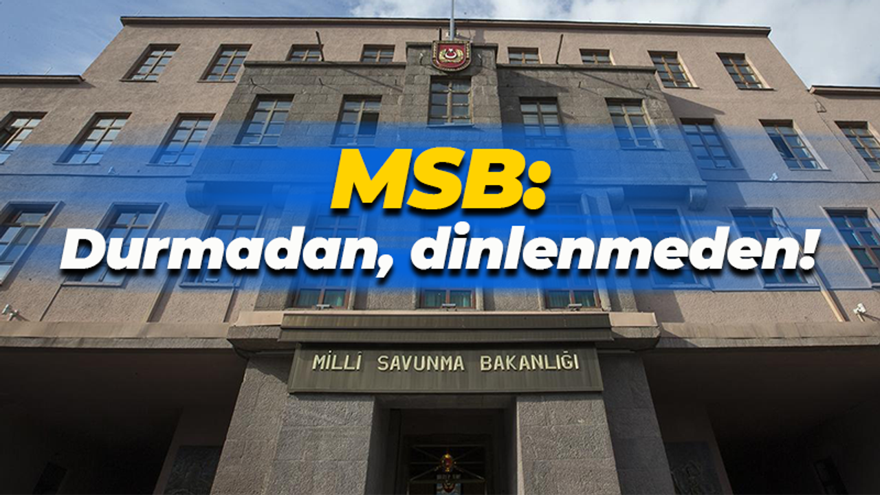 Milli Savunma Bakanlığı: Durmadan, dinlenmeden!