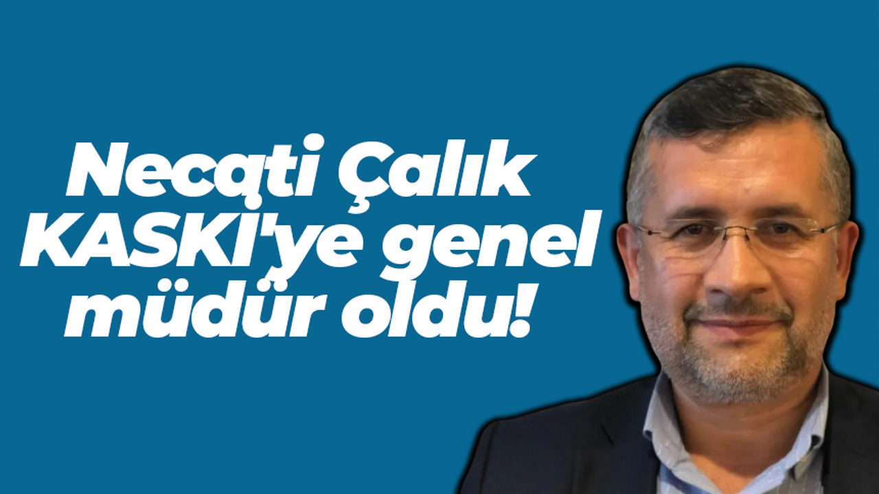 Necati Çalık KASKİ'ye genel müdür oldu!