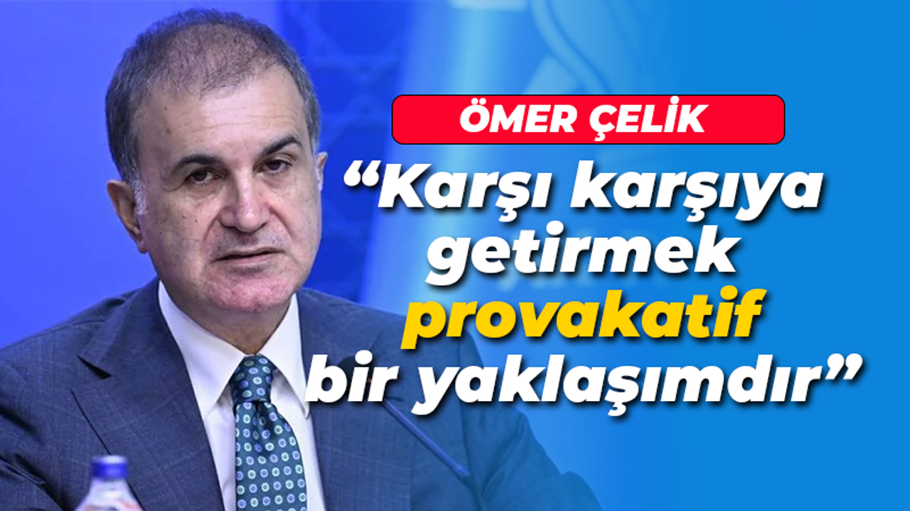 Ömer Çelik'ten önemli açıklama: Karşı karşıya getirmek provakatif bir yaklaşımdır