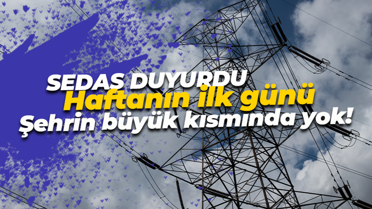 SEDAŞ duyurdu! Haftanın ilk günü yine can sıkacak