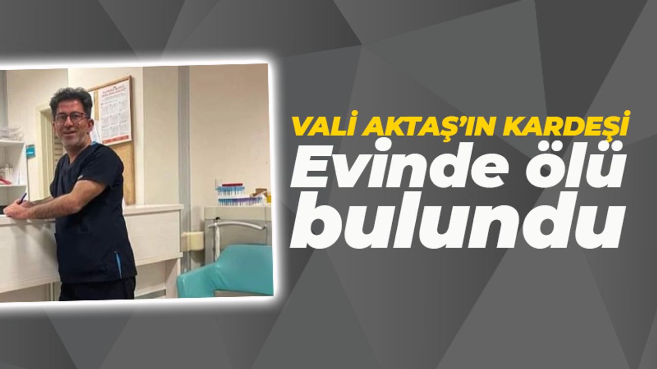 Üzen haber! Vali Aktaş'ın kardeşi hayatını kaybetti