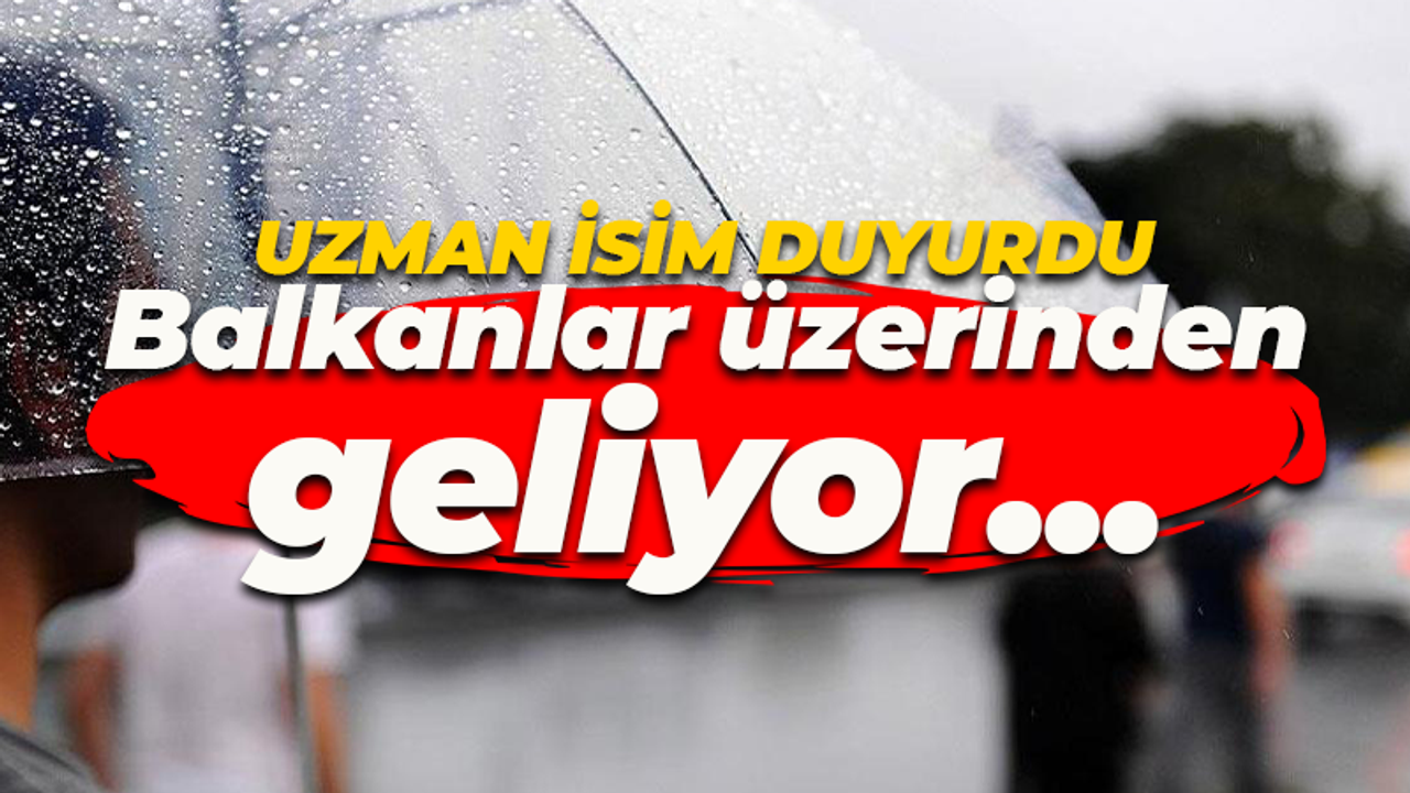 Uzman isim duyurdu: Balkanlar üzerinden geliyor...