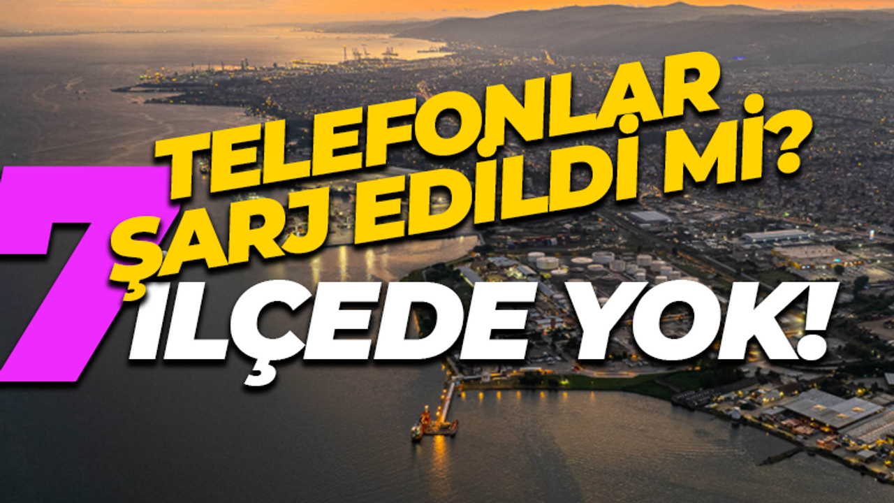 Telefonlar şarj edildi mi? 7 ilçede yok!