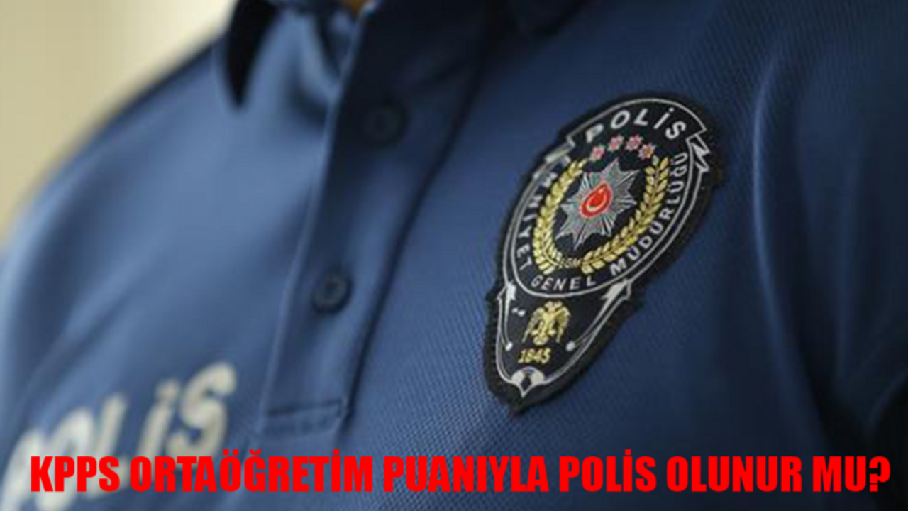 KPSS Ortaöğretim Puanı İle Polis Olunur Mu? Lise Mezunu Polis Olabilir Mi? Ortaöğretim KPSS Polislik Puanı 2024