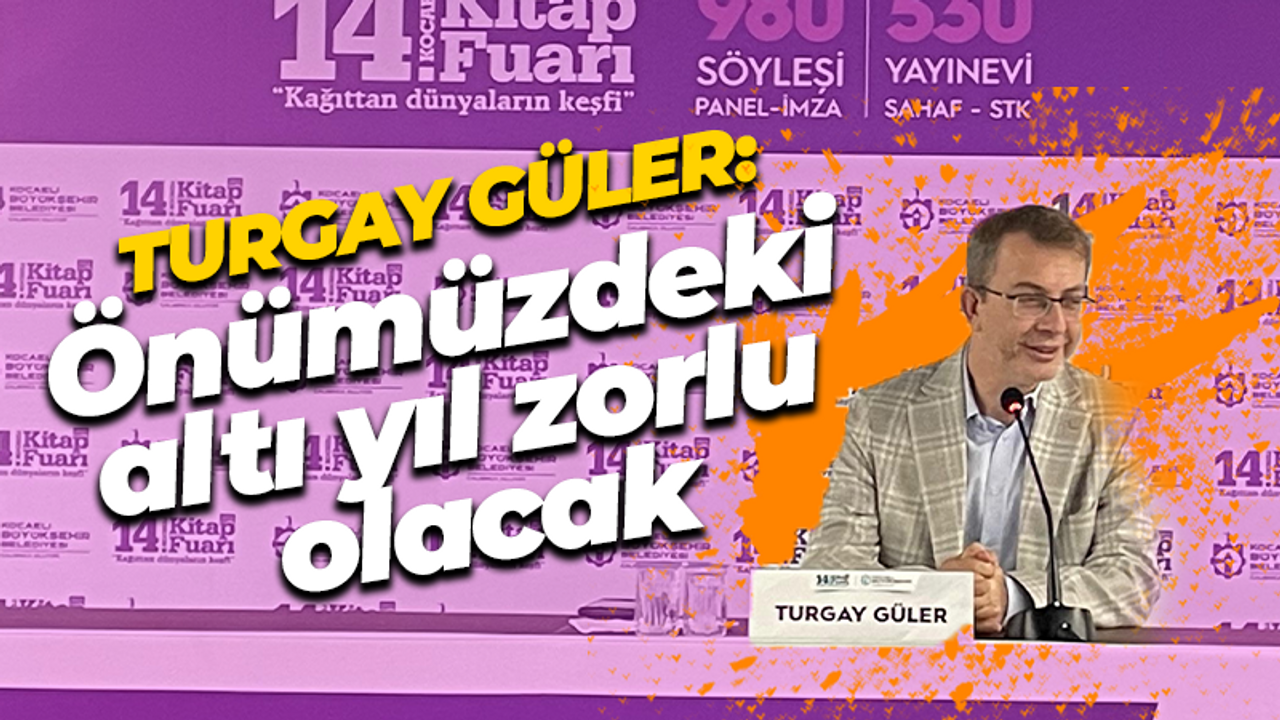 Turgay Güler: Önümüzdeki altı yıl zorlu olacak