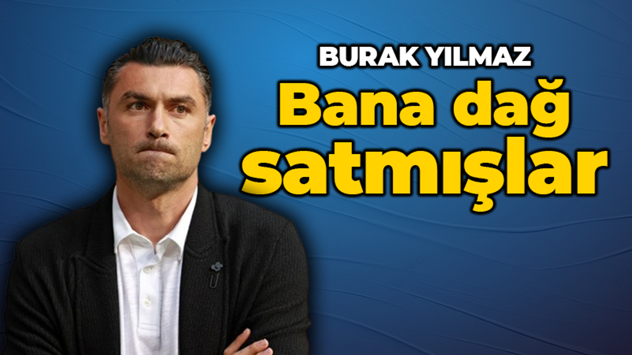 Burak Yılmaz: "Bana dağ satmışlar"