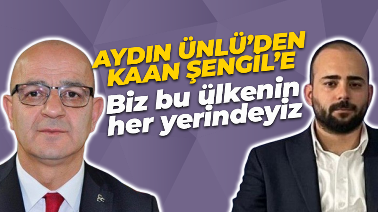Aydın Ünlü’den Kaan Şengil’e yanıt: Siz köşenizde durmaya devam edin. Biz bu ülkenin her yerindeyiz.