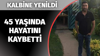 45 yaşında kalbine yenildi