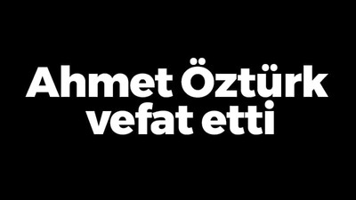 Ahmet Öztürk vefat etti