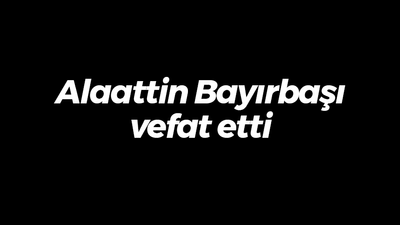 Alaattin Bayırbaşı vefat etti