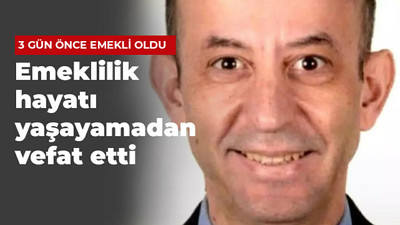 Emeklilik hayatı yaşayamadan vefat etti