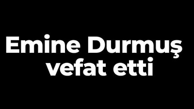 Emine Durmuş vefat etti