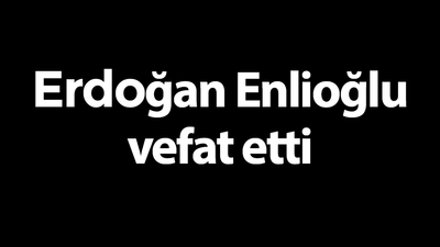 Erdoğan Enlioğlu vefat etti