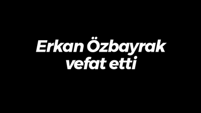 Erkan Özbayrak vefat etti