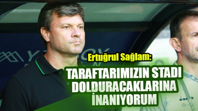 Ertuğrul Sağlam: Taraftarımızın stadı dolduracağına inanıyorum