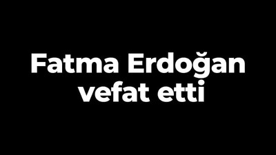 Fatma Erdoğan vefat etti