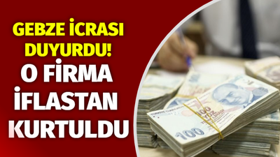 Gebze icrası duyurdu: O firma iflastan kurtuldu!