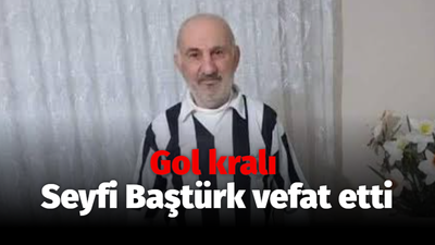 Gol kralı Seyfi Baştürk vefat etti