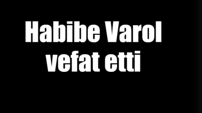 Habibe Varol vefat etti