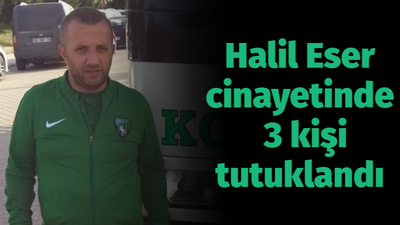 Halil Eser cinayetinde 3 kişi tutuklandı