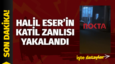 Halil Eser'in katil zanlısı saklandığı yerde yakalandı